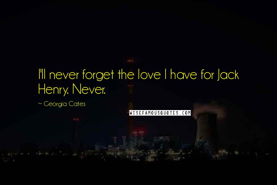 Georgia Cates quotes: I'll never forget the love I have for Jack Henry. Never.