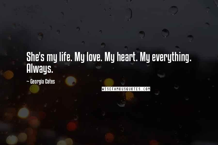 Georgia Cates quotes: She's my life. My love. My heart. My everything. Always.