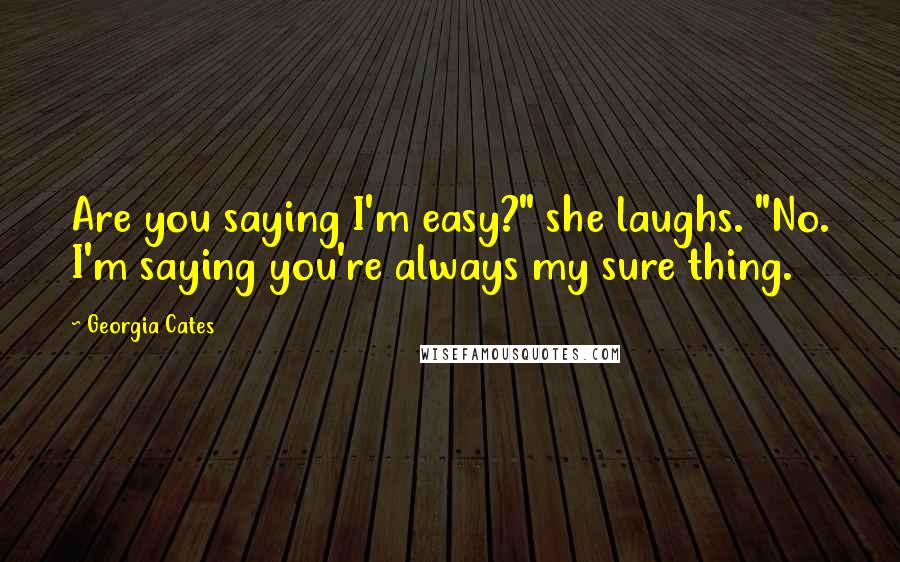 Georgia Cates quotes: Are you saying I'm easy?" she laughs. "No. I'm saying you're always my sure thing.