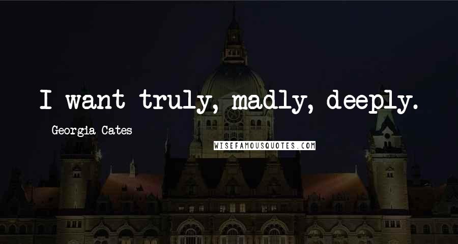 Georgia Cates quotes: I want truly, madly, deeply.