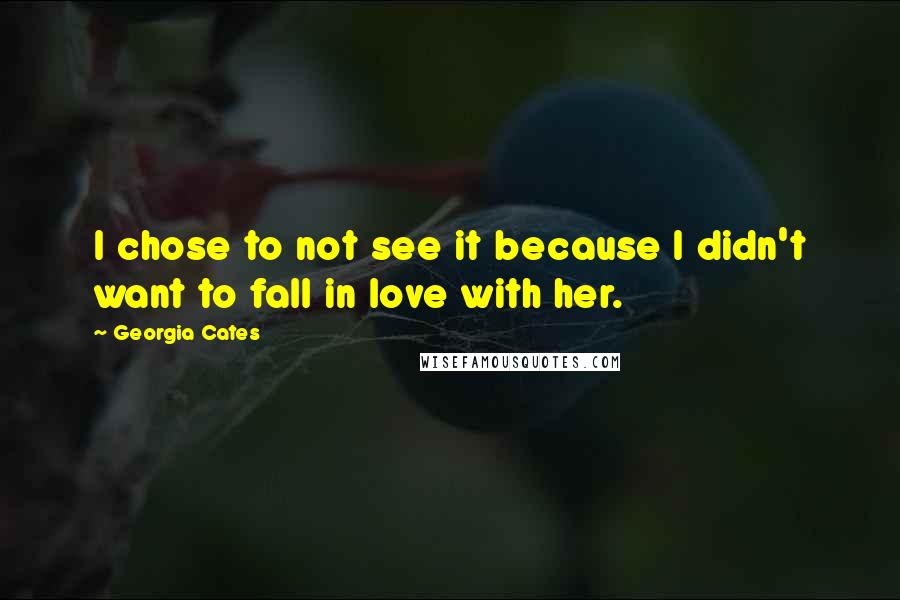 Georgia Cates quotes: I chose to not see it because I didn't want to fall in love with her.