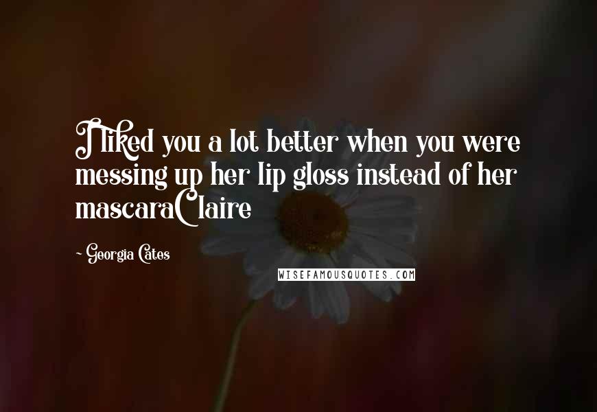 Georgia Cates quotes: I liked you a lot better when you were messing up her lip gloss instead of her mascaraClaire