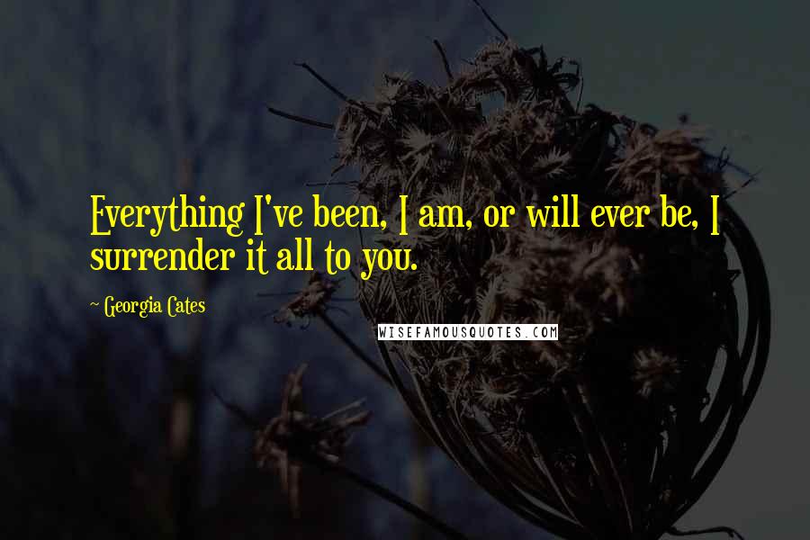 Georgia Cates quotes: Everything I've been, I am, or will ever be, I surrender it all to you.