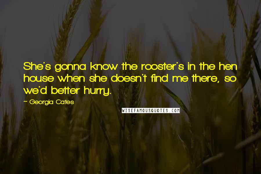 Georgia Cates quotes: She's gonna know the rooster's in the hen house when she doesn't find me there, so we'd better hurry.