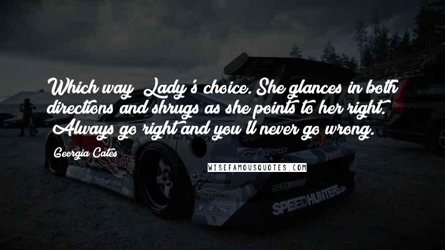 Georgia Cates quotes: Which way? Lady's choice."She glances in both directions and shrugs as she points to her right. "Always go right and you'll never go wrong.