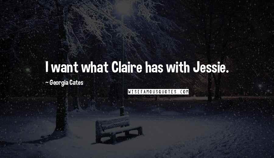 Georgia Cates quotes: I want what Claire has with Jessie.