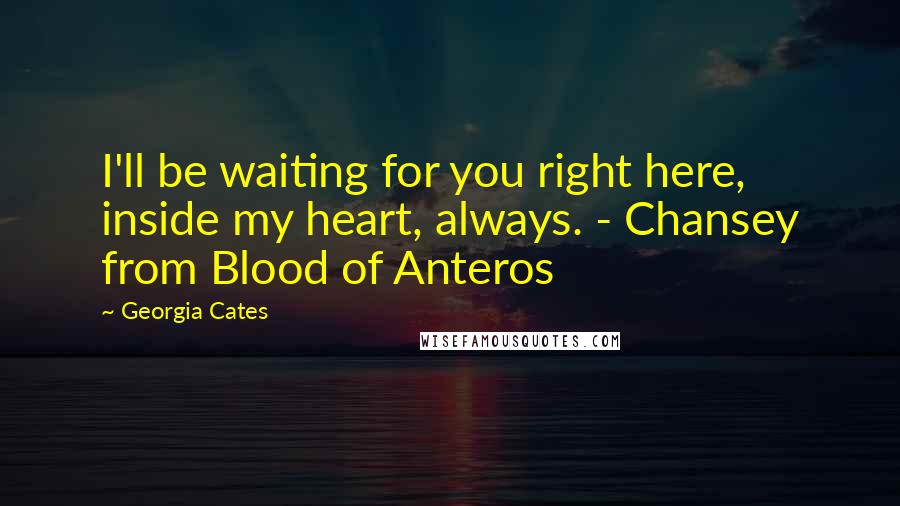 Georgia Cates quotes: I'll be waiting for you right here, inside my heart, always. - Chansey from Blood of Anteros