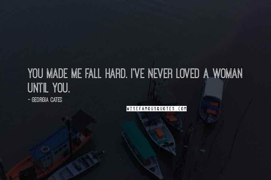 Georgia Cates quotes: You made me fall hard. I've never loved a woman until you.