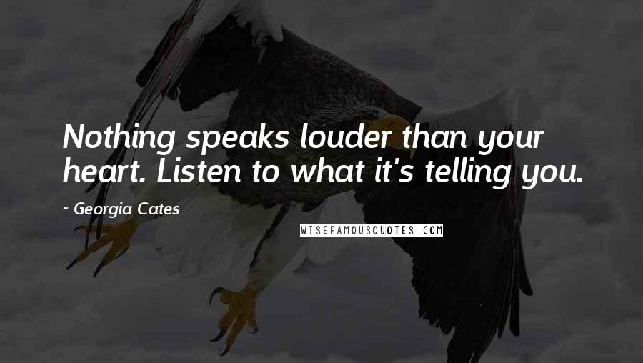 Georgia Cates quotes: Nothing speaks louder than your heart. Listen to what it's telling you.