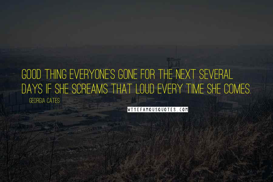 Georgia Cates quotes: Good thing everyone's gone for the next several days if she screams that loud every time she comes.