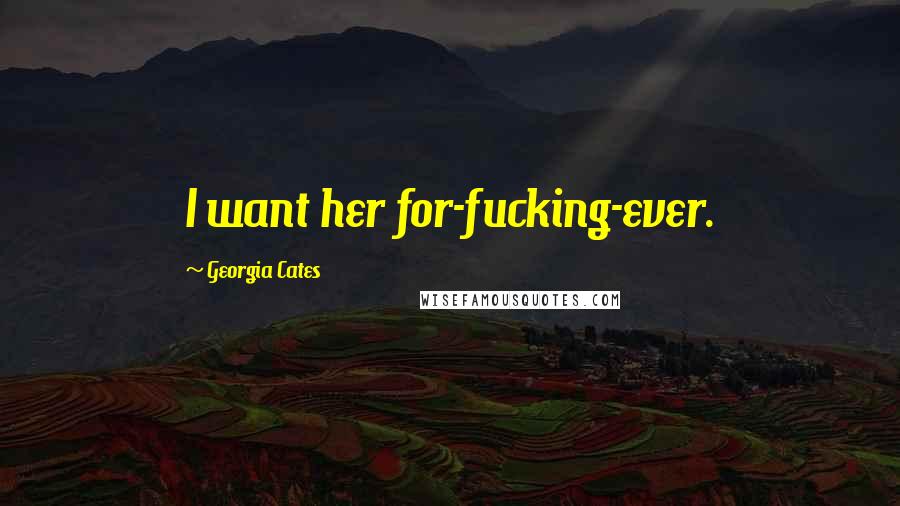 Georgia Cates quotes: I want her for-fucking-ever.