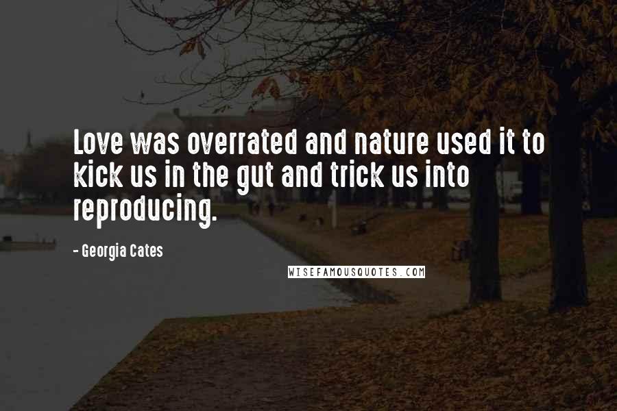 Georgia Cates quotes: Love was overrated and nature used it to kick us in the gut and trick us into reproducing.