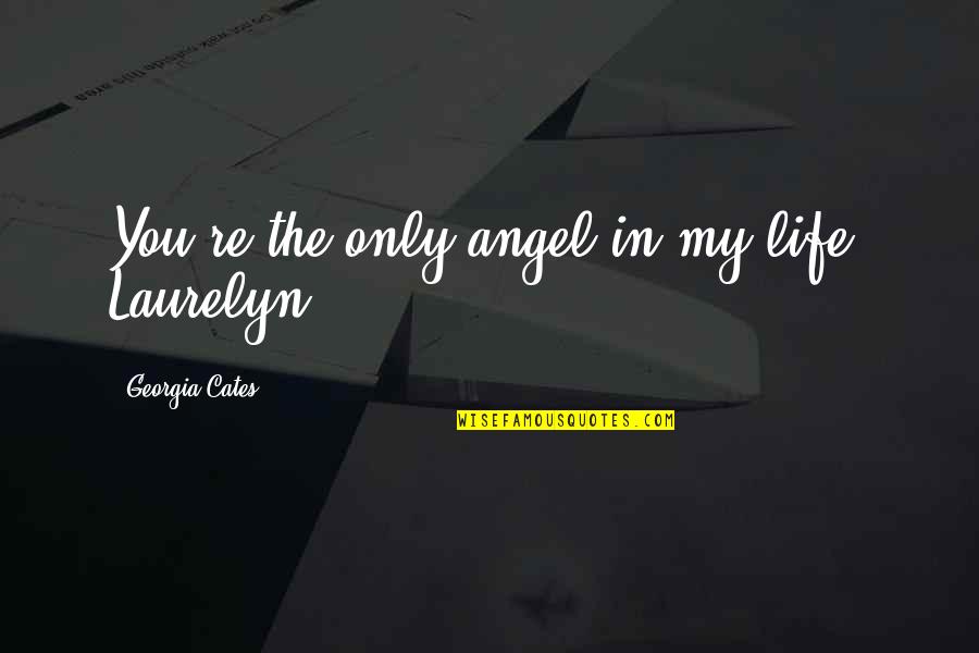 Georgia Cates Quotes By Georgia Cates: You're the only angel in my life, Laurelyn.