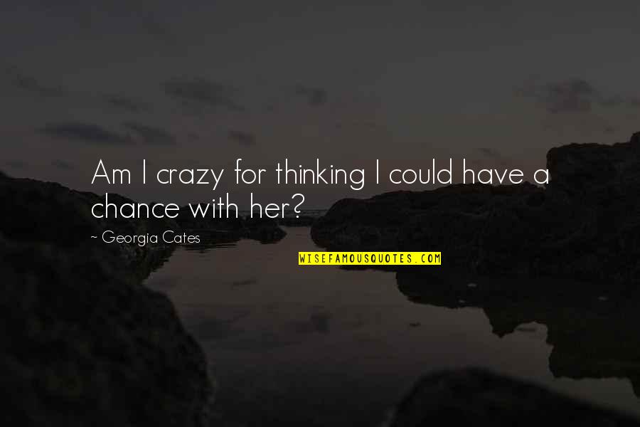 Georgia Cates Quotes By Georgia Cates: Am I crazy for thinking I could have