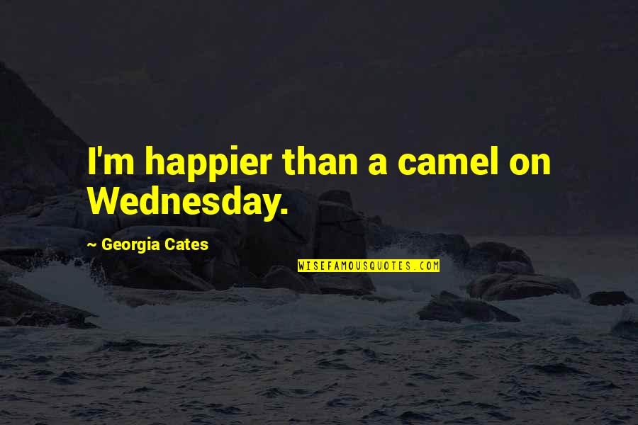 Georgia Cates Quotes By Georgia Cates: I'm happier than a camel on Wednesday.