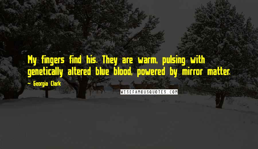 Georgia Clark quotes: My fingers find his. They are warm, pulsing with genetically altered blue blood, powered by mirror matter.