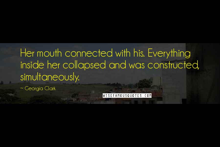 Georgia Clark quotes: Her mouth connected with his. Everything inside her collapsed and was constructed, simultaneously.