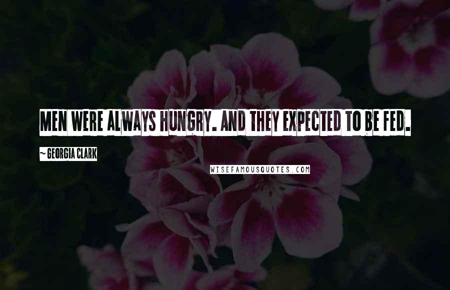 Georgia Clark quotes: Men were always hungry. And they expected to be fed.