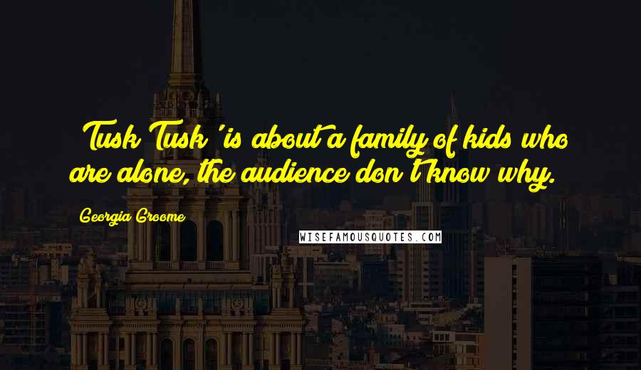 Georgia Groome quotes: 'Tusk Tusk' is about a family of kids who are alone, the audience don't know why.