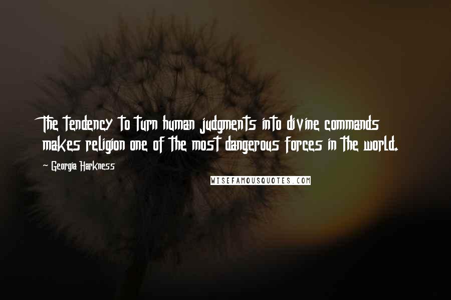 Georgia Harkness quotes: The tendency to turn human judgments into divine commands makes religion one of the most dangerous forces in the world.