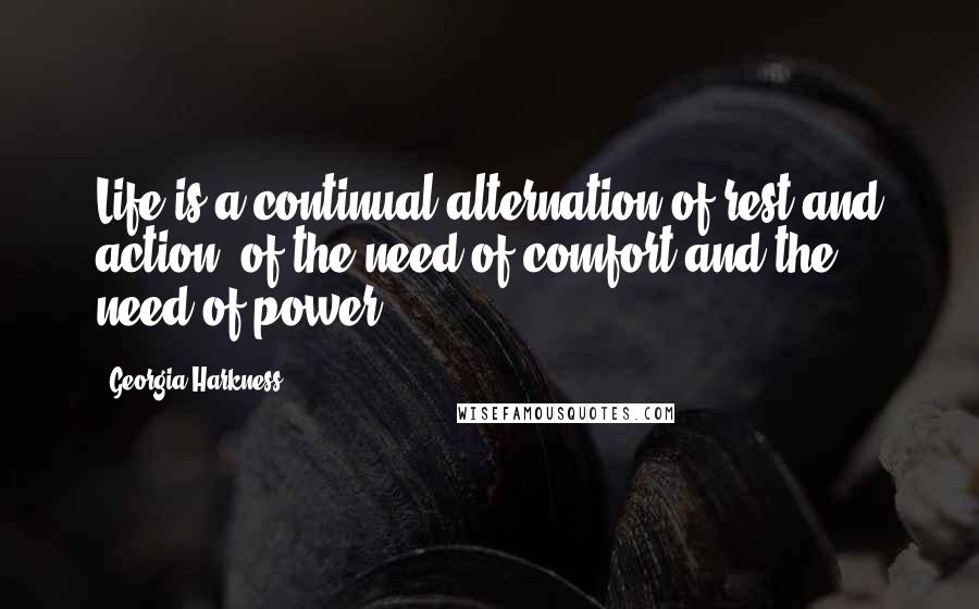 Georgia Harkness quotes: Life is a continual alternation of rest and action, of the need of comfort and the need of power.