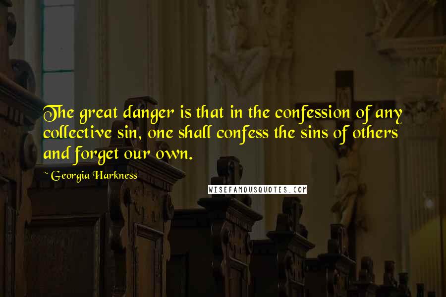 Georgia Harkness quotes: The great danger is that in the confession of any collective sin, one shall confess the sins of others and forget our own.