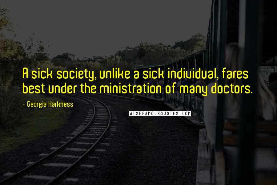 Georgia Harkness quotes: A sick society, unlike a sick individual, fares best under the ministration of many doctors.