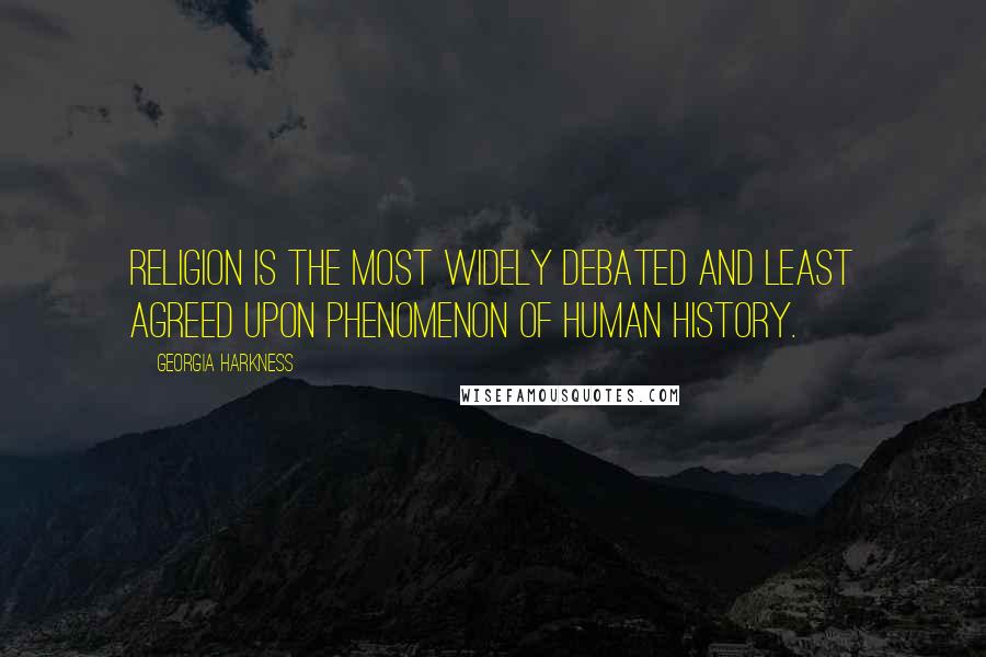 Georgia Harkness quotes: Religion is the most widely debated and least agreed upon phenomenon of human history.