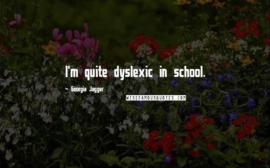Georgia Jagger quotes: I'm quite dyslexic in school.