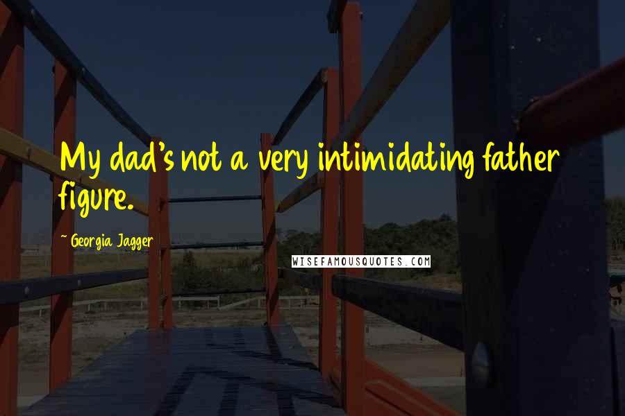 Georgia Jagger quotes: My dad's not a very intimidating father figure.