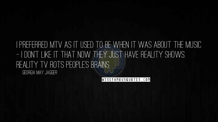 Georgia May Jagger quotes: I preferred MTV as it used to be when it was about the music - I don't like it that now they just have reality shows. Reality TV rots people's