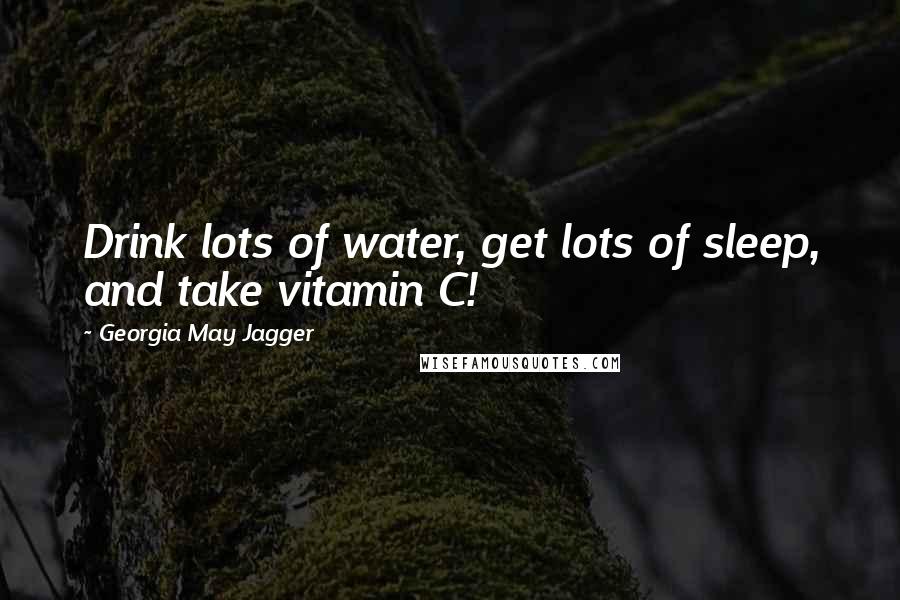 Georgia May Jagger quotes: Drink lots of water, get lots of sleep, and take vitamin C!