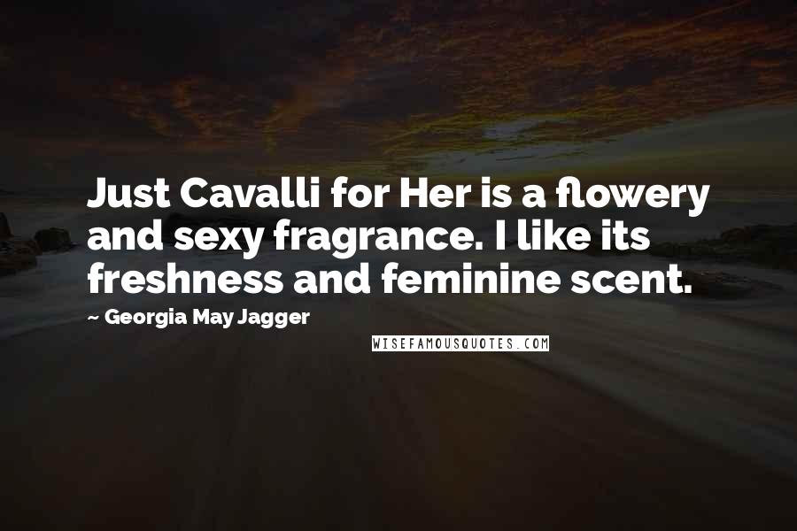 Georgia May Jagger quotes: Just Cavalli for Her is a flowery and sexy fragrance. I like its freshness and feminine scent.