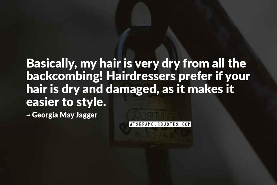 Georgia May Jagger quotes: Basically, my hair is very dry from all the backcombing! Hairdressers prefer if your hair is dry and damaged, as it makes it easier to style. Georgia May Jagger quotes: Basically, my hair is very dry from all the backcombing! Hairdressers prefer if your hair is dry and damaged, as it makes it easier to style.