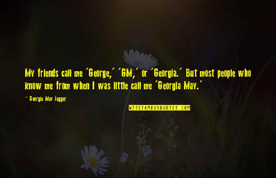 Georgia May Jagger Quotes By Georgia May Jagger: My friends call me 'George,' 'GM,' or 'Georgia.'