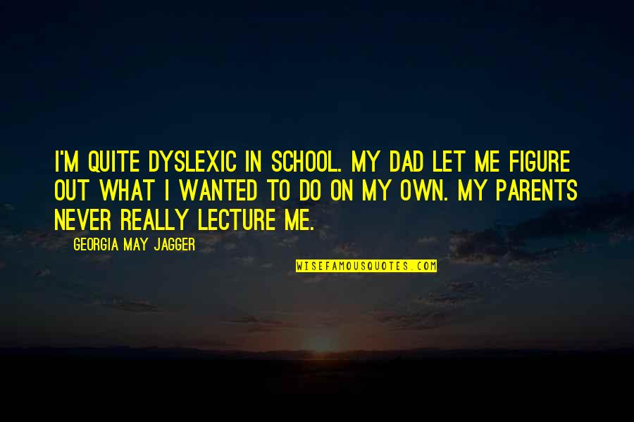 Georgia May Jagger Quotes By Georgia May Jagger: I'm quite dyslexic in school. My dad let