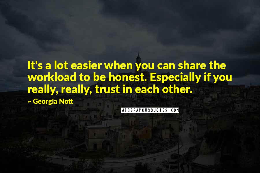 Georgia Nott quotes: It's a lot easier when you can share the workload to be honest. Especially if you really, really, trust in each other.