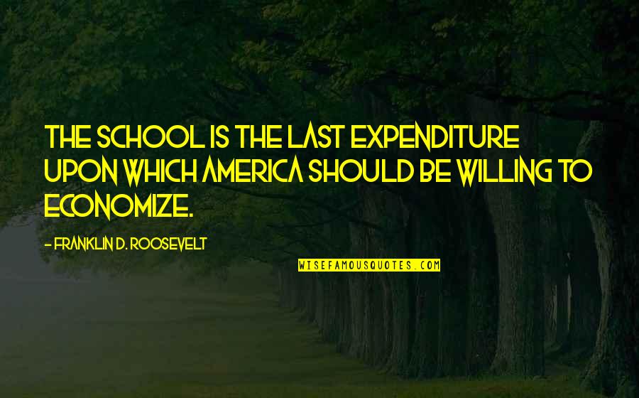 Georgia Peach Quotes By Franklin D. Roosevelt: The school is the last expenditure upon which
