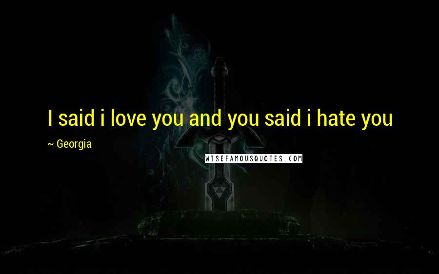 Georgia quotes: I said i love you and you said i hate you