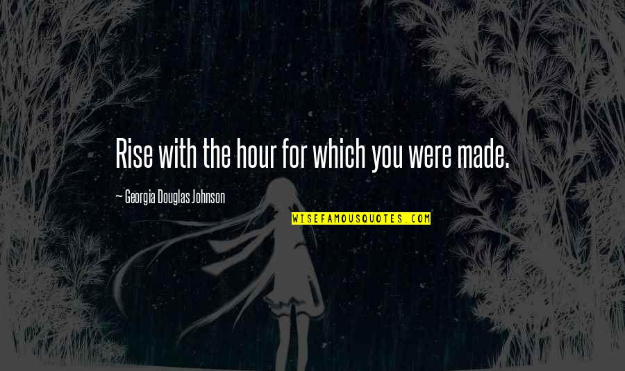 Georgia Quotes By Georgia Douglas Johnson: Rise with the hour for which you were