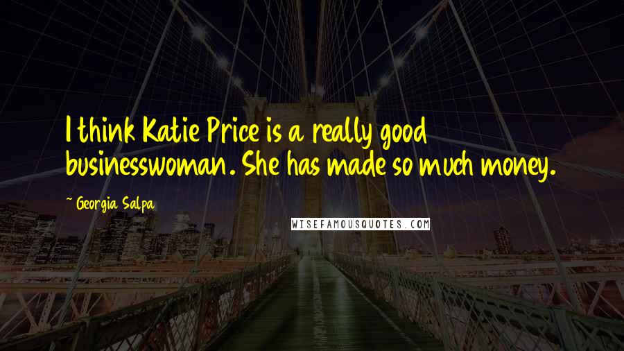 Georgia Salpa quotes: I think Katie Price is a really good businesswoman. She has made so much money.