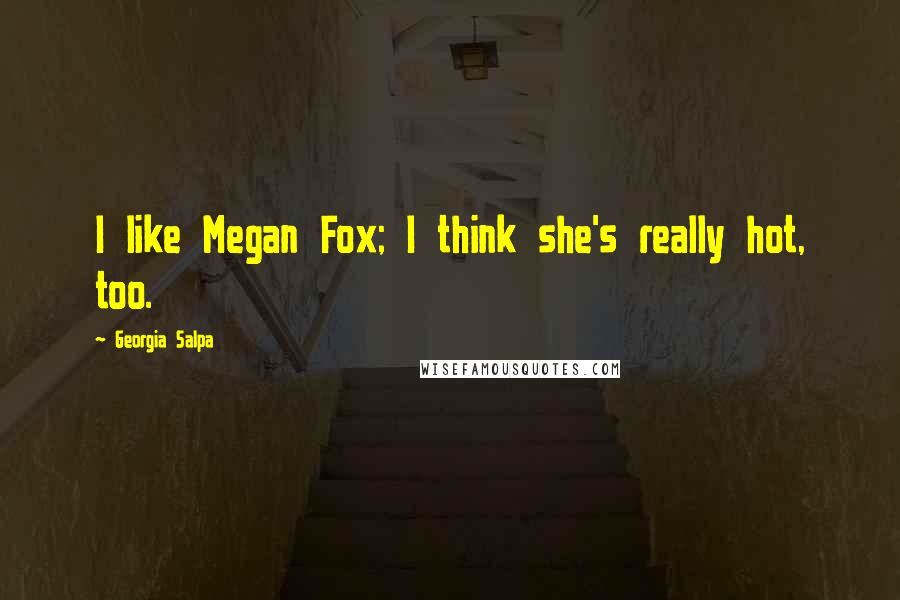 Georgia Salpa quotes: I like Megan Fox; I think she's really hot, too.