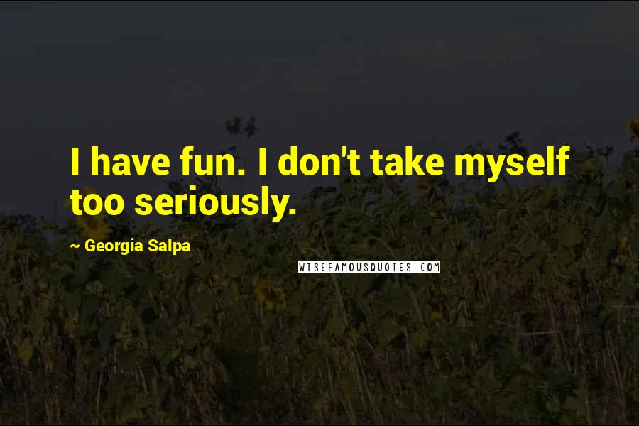 Georgia Salpa quotes: I have fun. I don't take myself too seriously.