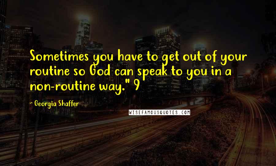 Georgia Shaffer quotes: Sometimes you have to get out of your routine so God can speak to you in a non-routine way." 9