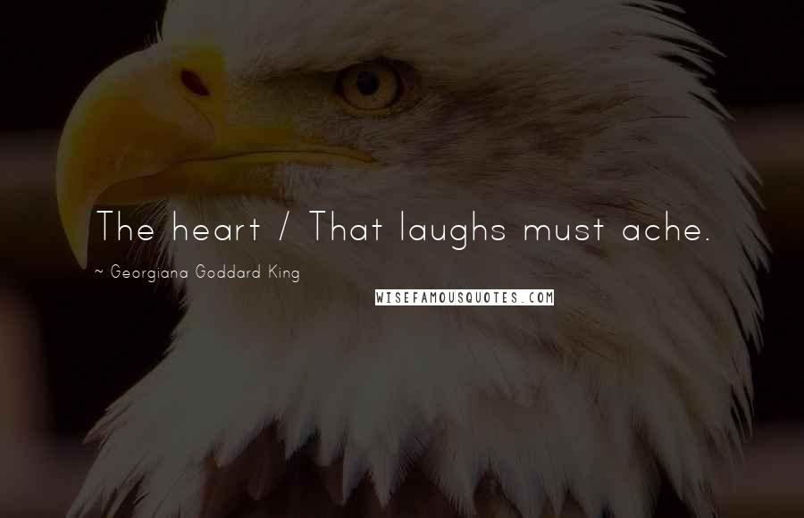 Georgiana Goddard King quotes: The heart / That laughs must ache.