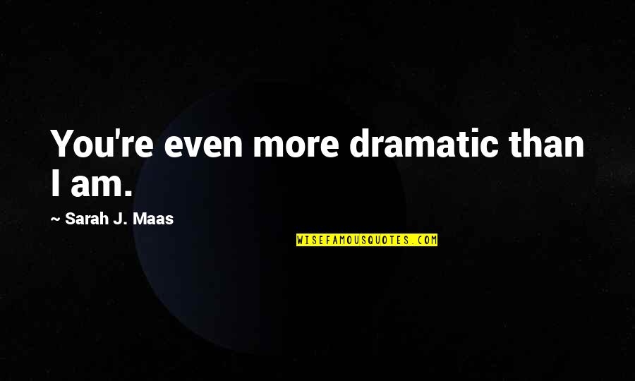 Georgiane Hayhow Quotes By Sarah J. Maas: You're even more dramatic than I am. Georgiane Hayhow Quotes By Sarah J. Maas: You're even more dramatic than I am.