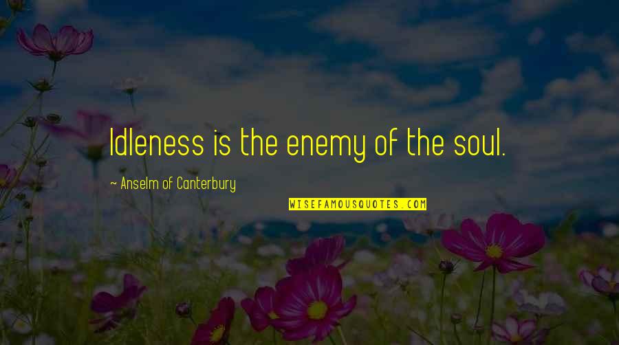 Georgianna Kelman Quotes By Anselm Of Canterbury: Idleness is the enemy of the soul. Georgianna Kelman Quotes By Anselm Of Canterbury: Idleness is the enemy of the soul.