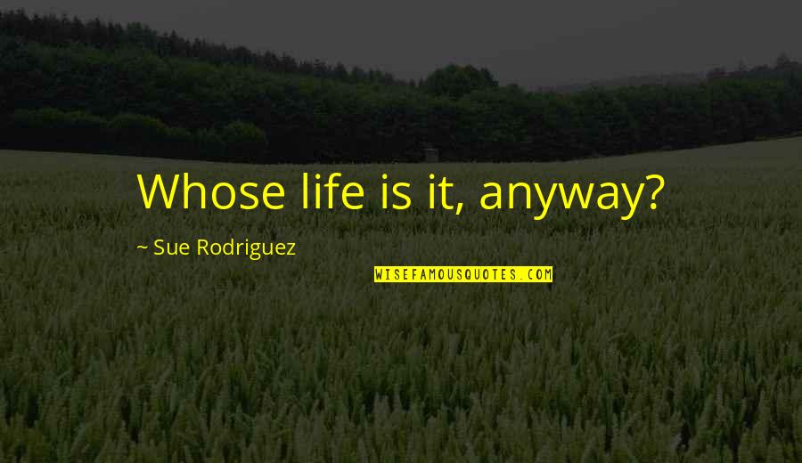 Georgianna Robertson Quotes By Sue Rodriguez: Whose life is it, anyway? Georgianna Robertson Quotes By Sue Rodriguez: Whose life is it, anyway?