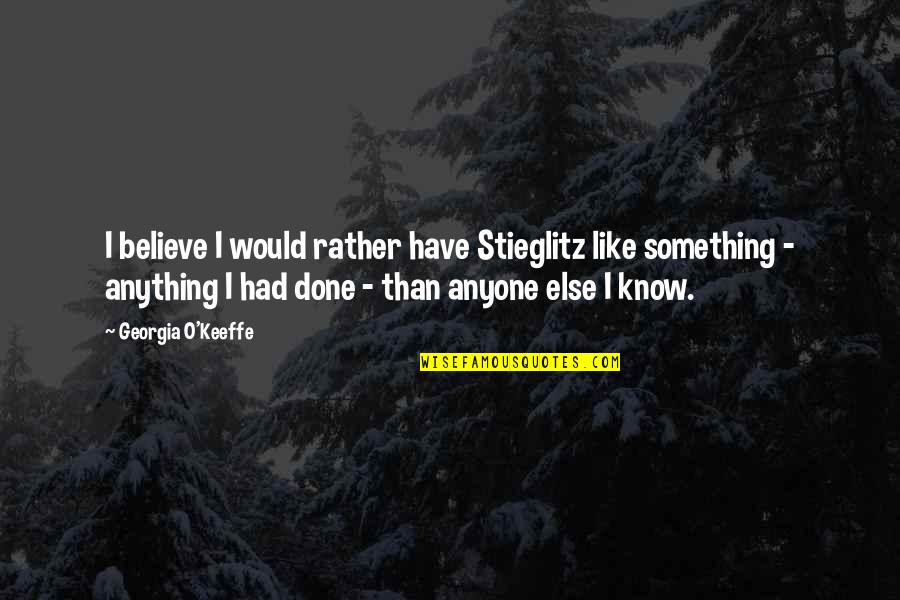 Georgia's Quotes By Georgia O'Keeffe: I believe I would rather have Stieglitz like