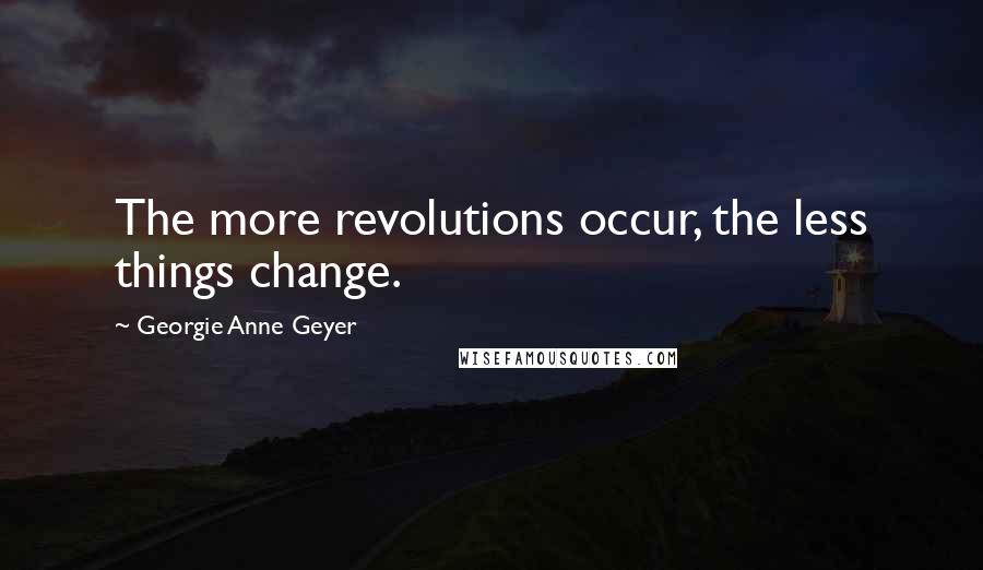 Georgie Anne Geyer quotes: The more revolutions occur, the less things change.
